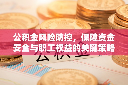 宜章公积金风险防控，保障资金安全与职工权益的关键策略