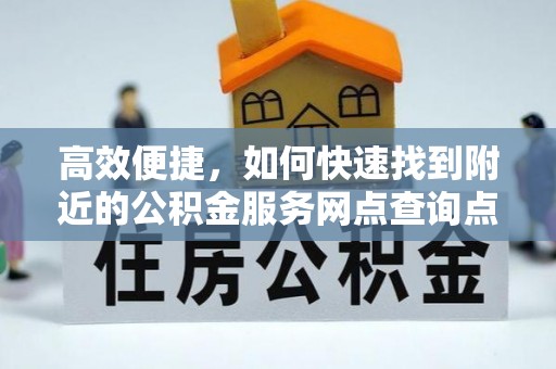 宜章高效便捷，如何快速找到附近的公积金服务网点查询点