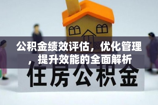 宜章公积金绩效评估，优化管理，提升效能的全面解析
