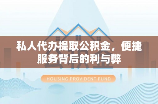 宜章私人代办提取公积金，便捷服务背后的利与弊