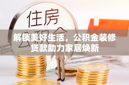 宜章解锁美好生活，公积金装修贷款助力家居焕新