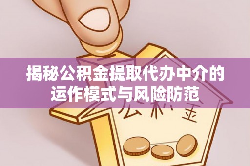 宜章揭秘公积金提取代办中介的运作模式与风险防范