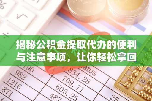 宜章揭秘公积金提取代办的便利与注意事项，让你轻松拿回属于你的钱！