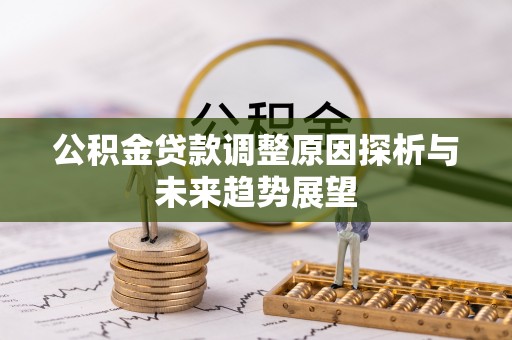 宜章公积金贷款调整原因探析与未来趋势展望