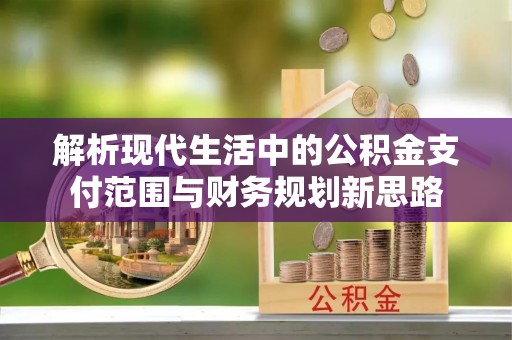 宜章解析现代生活中的公积金支付范围与财务规划新思路