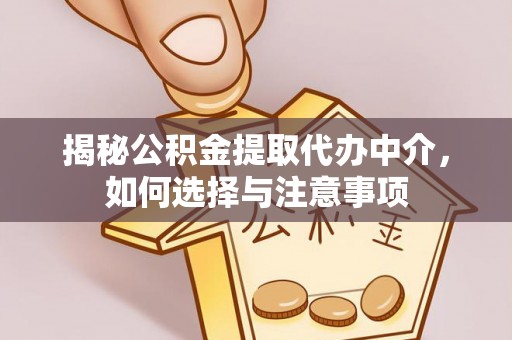 宜章揭秘公积金提取代办中介，如何选择与注意事项