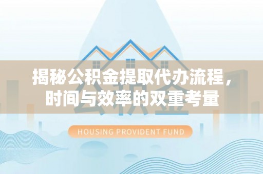 宜章揭秘公积金提取代办流程，时间与效率的双重考量