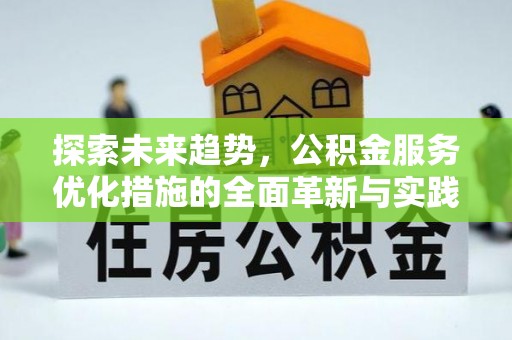 宜章探索未来趋势，公积金服务优化措施的全面革新与实践