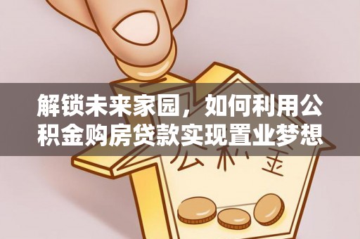 宜章解锁未来家园，如何利用公积金购房贷款实现置业梦想