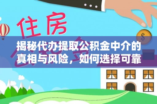宜章揭秘代办提取公积金中介的真相与风险，如何选择可靠的第三方服务
