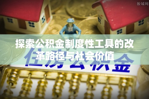宜章探索公积金制度性工具的改革路径与社会价值