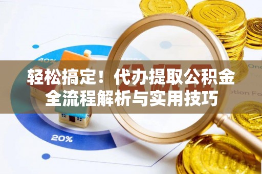 宜章轻松搞定！代办提取公积金全流程解析与实用技巧