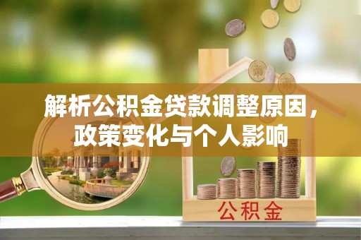 宜章解析公积金贷款调整原因，政策变化与个人影响