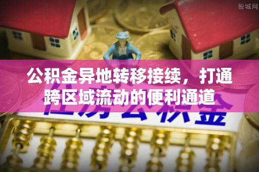 宜章公积金异地转移接续，打通跨区域流动的便利通道