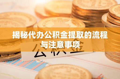 宜章揭秘代办公积金提取的流程与注意事项