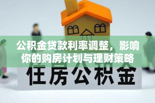 宜章公积金贷款利率调整，影响你的购房计划与理财策略