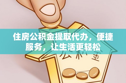 宜章住房公积金提取代办，便捷服务，让生活更轻松