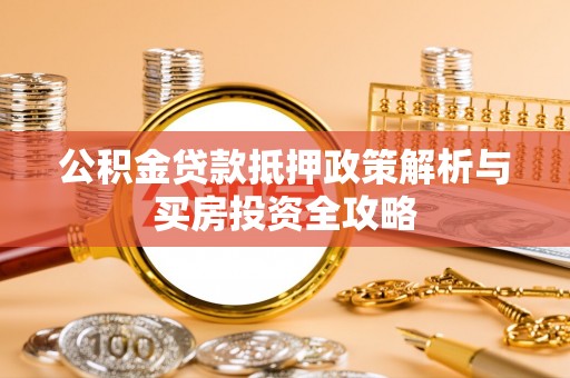 宜章公积金贷款抵押政策解析与买房投资全攻略