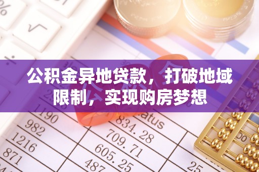 宜章公积金异地贷款，打破地域限制，实现购房梦想