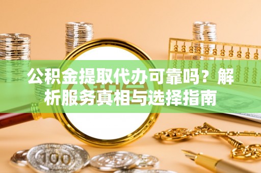 宜章公积金提取代办可靠吗？解析服务真相与选择指南