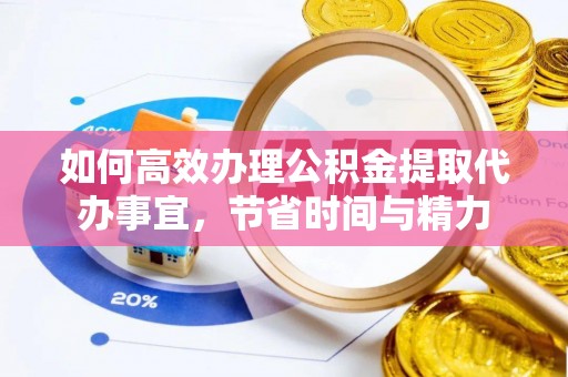 宜章如何高效办理公积金提取代办事宜，节省时间与精力