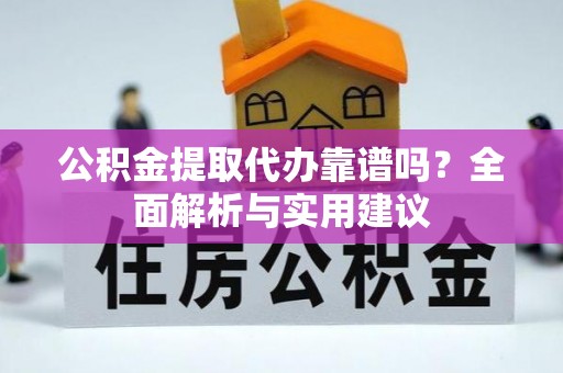 宜章公积金提取代办靠谱吗？全面解析与实用建议
