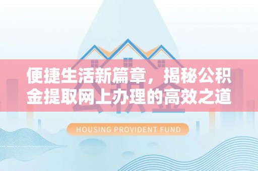 宜章便捷生活新篇章，揭秘公积金提取网上办理的高效之道