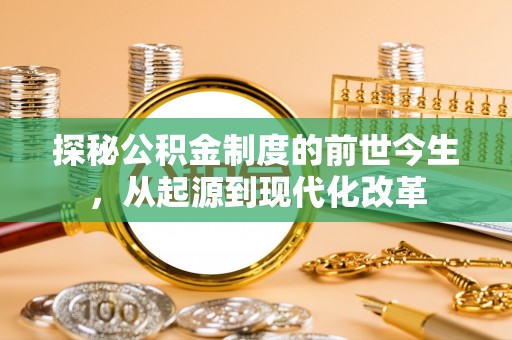 宜章探秘公积金制度的前世今生，从起源到现代化改革