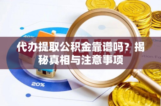 宜章代办提取公积金靠谱吗？揭秘真相与注意事项