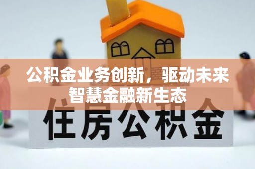 宜章公积金业务创新，驱动未来智慧金融新生态