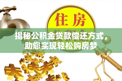 宜章揭秘公积金贷款偿还方式，助您实现轻松购房梦