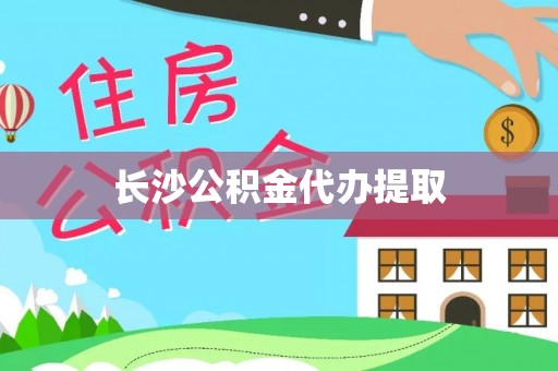 宜章长沙公积金代办提取