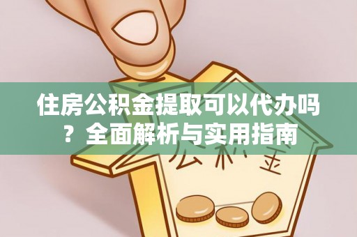 宜章住房公积金提取可以代办吗？全面解析与实用指南