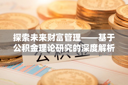 宜章探索未来财富管理——基于公积金理论研究的深度解析