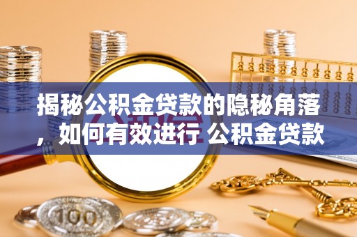 宜章揭秘公积金贷款的隐秘角落，如何有效进行 公积金贷款风险防控