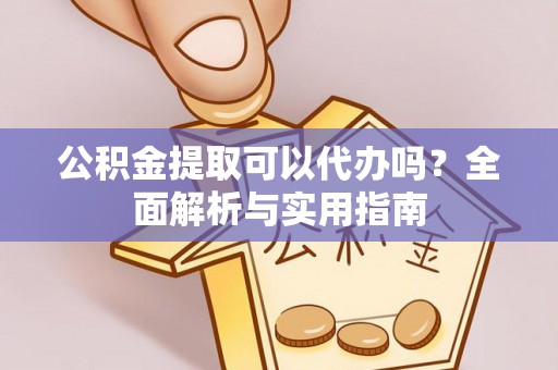 宜章公积金提取可以代办吗？全面解析与实用指南
