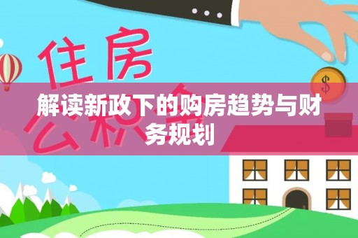 宜章解读新政下的购房趋势与财务规划