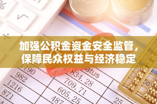 宜章加强公积金资金安全监管，保障民众权益与经济稳定