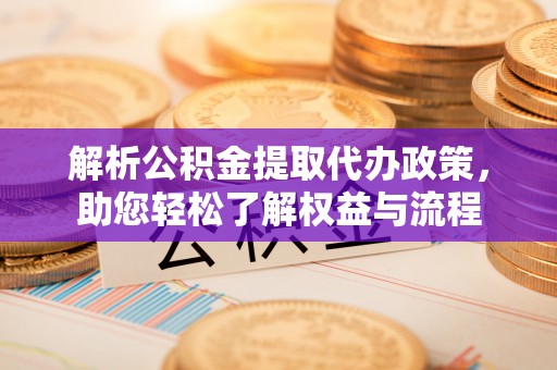 宜章解析公积金提取代办政策，助您轻松了解权益与流程