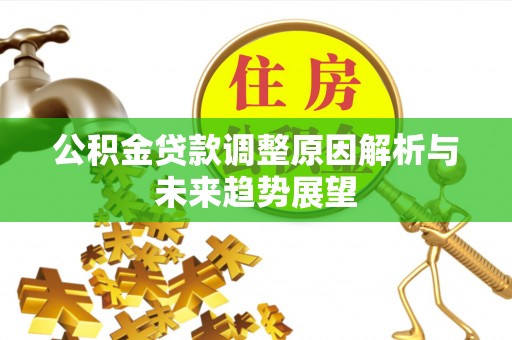 宜章公积金贷款调整原因解析与未来趋势展望