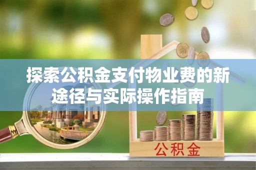 宜章探索公积金支付物业费的新途径与实际操作指南