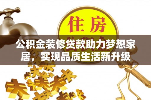 宜章公积金装修贷款助力梦想家居，实现品质生活新升级